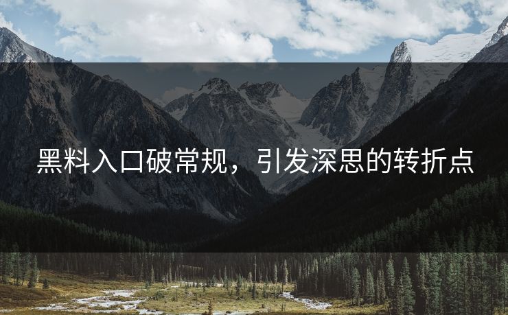 黑料入口破常规，引发深思的转折点