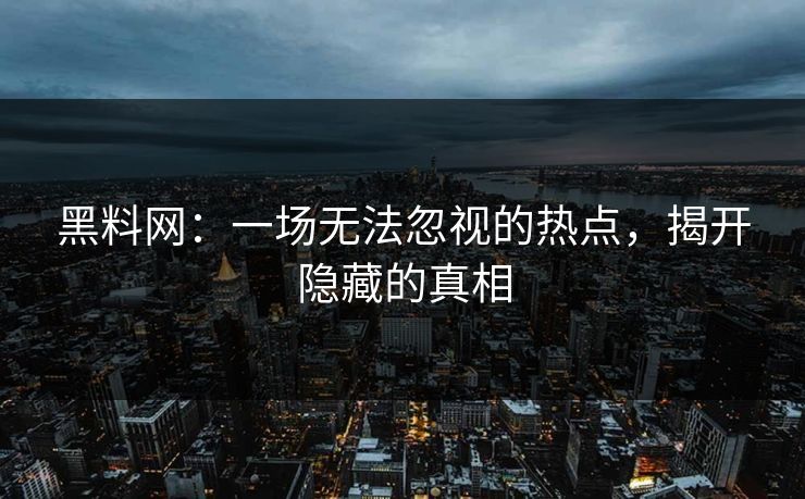 黑料网：一场无法忽视的热点，揭开隐藏的真相