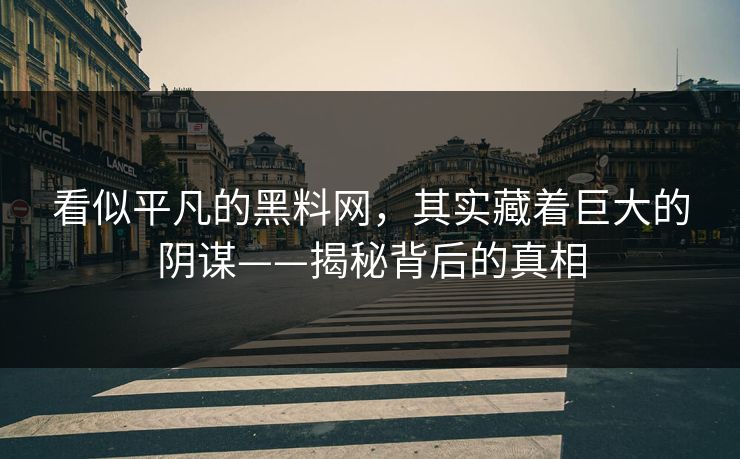看似平凡的黑料网，其实藏着巨大的阴谋——揭秘背后的真相