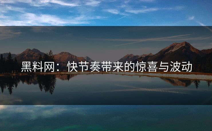 黑料网：快节奏带来的惊喜与波动