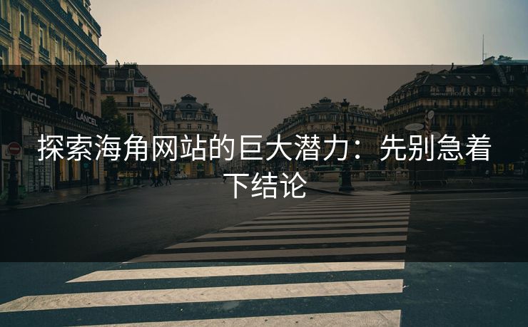 探索海角网站的巨大潜力：先别急着下结论