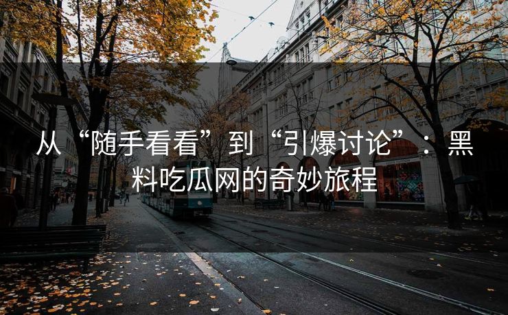 从“随手看看”到“引爆讨论”：黑料吃瓜网的奇妙旅程