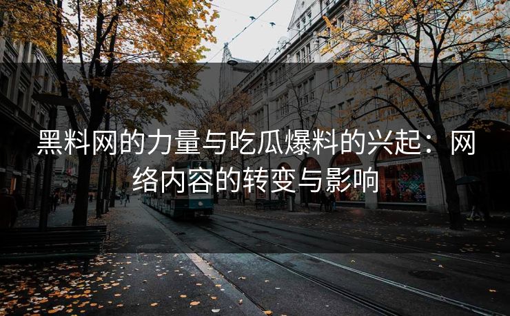 黑料网的力量与吃瓜爆料的兴起：网络内容的转变与影响