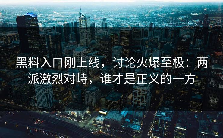 黑料入口刚上线，讨论火爆至极：两派激烈对峙，谁才是正义的一方