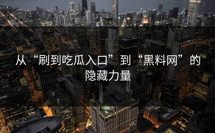 从“刷到吃瓜入口”到“黑料网”的隐藏力量