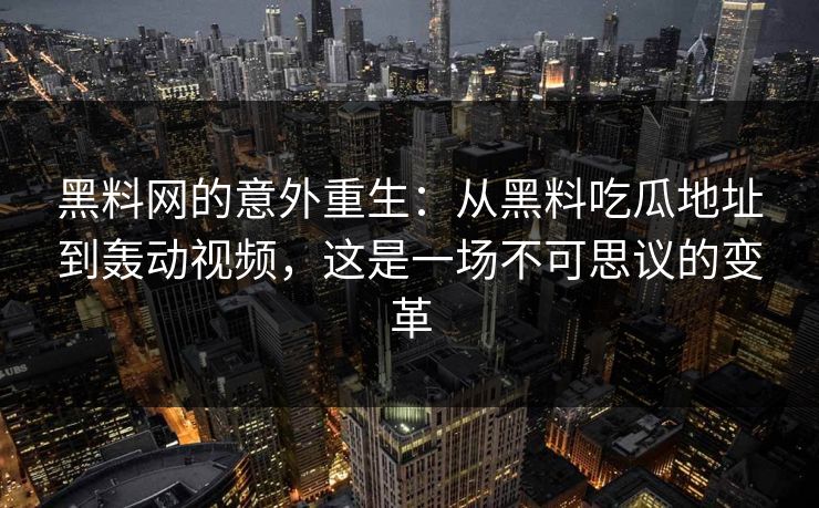 黑料网的意外重生：从黑料吃瓜地址到轰动视频，这是一场不可思议的变革
