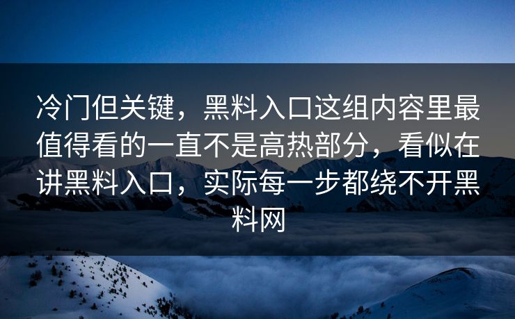 冷门但关键，黑料入口这组内容里最值得看的一直不是高热部分，看似在讲黑料入口，实际每一步都绕不开黑料网