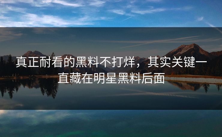 真正耐看的黑料不打烊，其实关键一直藏在明星黑料后面