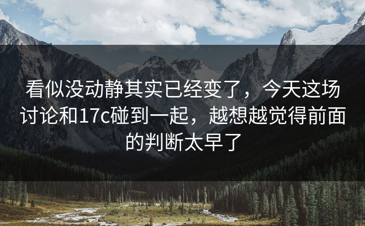 看似没动静其实已经变了，今天这场讨论和17c碰到一起，越想越觉得前面的判断太早了