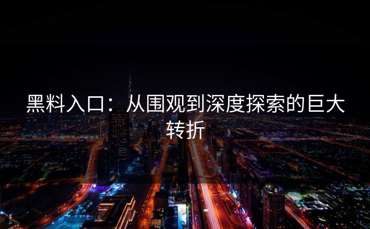 黑料入口：从围观到深度探索的巨大转折
